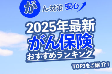 2025年版がん保険おすすめランキング
